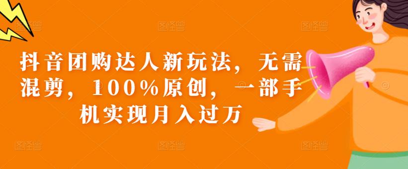 抖音团购达人新玩法,无需混剪,100%原创,一部手机实现月入过万【揭秘】-阳知网创资源库