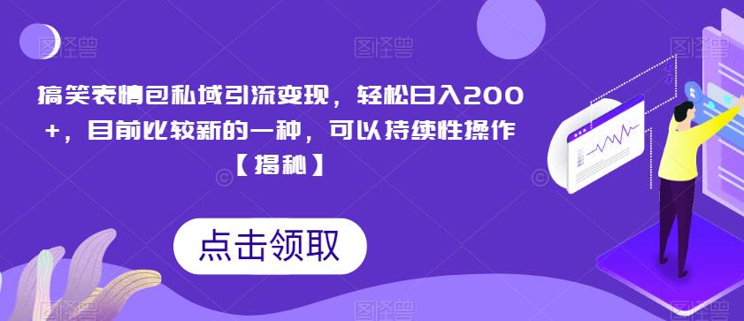 搞笑表情包私域引流变现，轻松日入200+，目前比较新的一种，可以持续性操作【揭秘】-阳知网创资源库