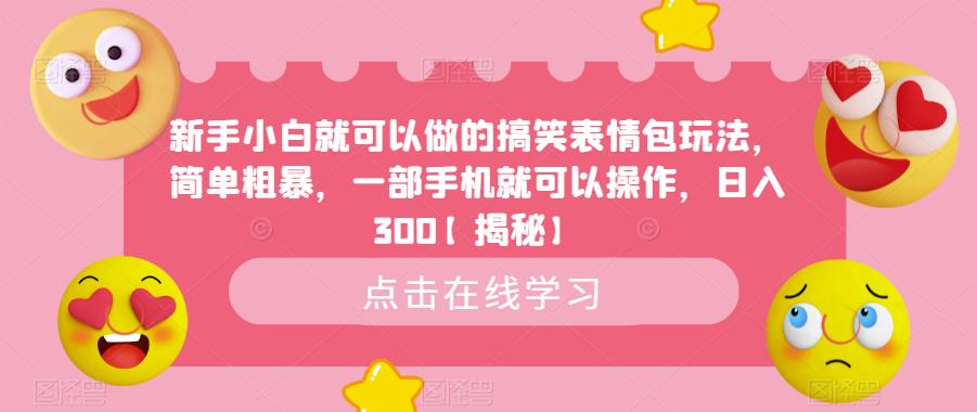 新手小白就可以做的搞笑表情包玩法,简单粗暴,一部手机就可以操作,日入300【揭秘】-阳知网创资源库