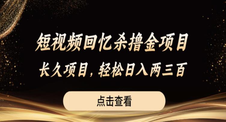 短视频回忆杀撸金项目，长久项目，轻松日入两三张【揭秘】-阳知网创资源库