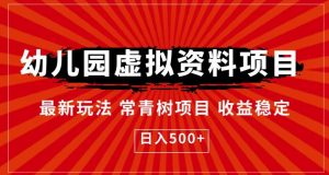 幼儿园虚拟资料项目,最新玩法常青树项目收益稳定,日入500+【揭秘】-阳知网创资源库