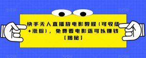 快手无人直播放电影教程(可收徒+涨粉),免费看电影还可以赚钱【揭秘】-阳知网创资源库