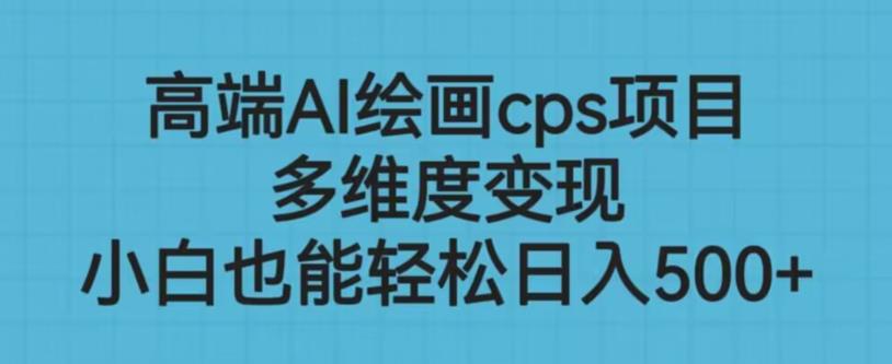 高端AI绘画cps项目,多维度变现,小白也能轻松上手【揭秘】-阳知网创资源库