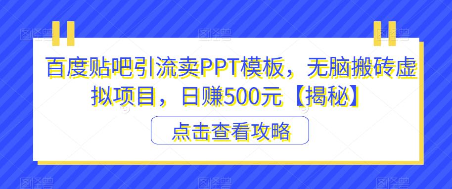 百度贴吧引流卖PPT模板,无脑搬砖虚拟项目,日赚500元【揭秘】-阳知网创资源库