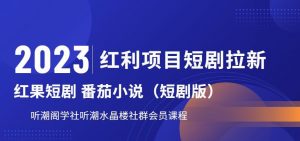 2023红利项目短剧拉新,听潮阁学社月入过万红果短剧番茄小说CPA拉新项目教程【揭秘】-阳知网创资源库