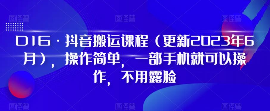 D1G·抖音搬运课程(更新2023年7月),操作简单,一部手机就可以操作,不用露脸-阳知网创资源库