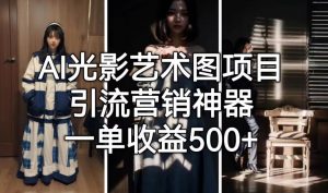 AI光影艺术图项目,引流营销神器,一单收益500+-阳知网创资源库
