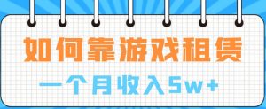 如何靠游戏租赁业务一个月收入5w+【揭秘】-阳知网创资源库