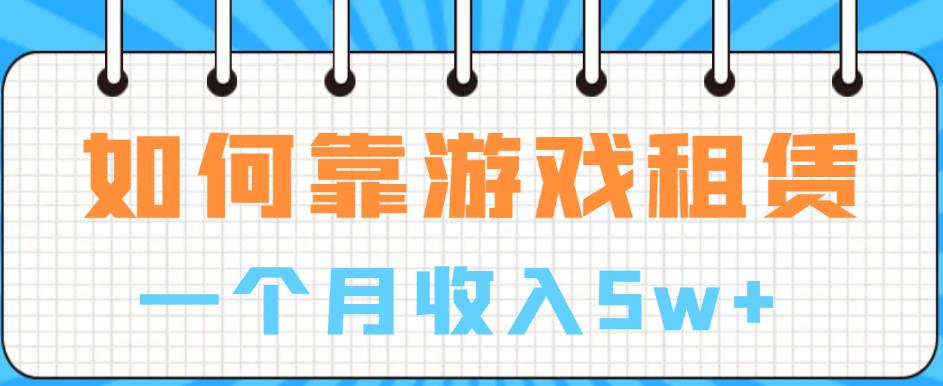 如何靠游戏租赁业务一个月收入5w+【揭秘】-阳知网创资源库