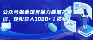 公众号掘金项目暴力截流关键词,轻松日入1000+【揭秘】-阳知网创资源库