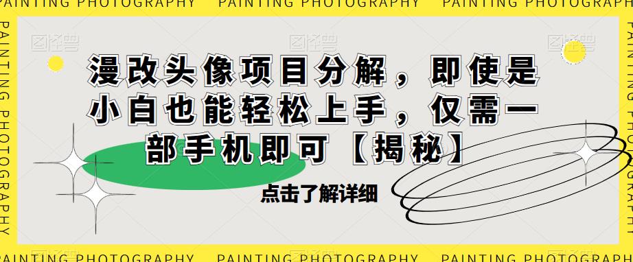 漫改头像项目分解,即使是小白也能轻松上手,仅需一部手机即可【揭秘】-阳知网创资源库