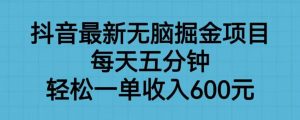 抖音最新无脑掘金项目，每天五分钟，轻松一单收入600元【揭秘】-阳知网创资源库