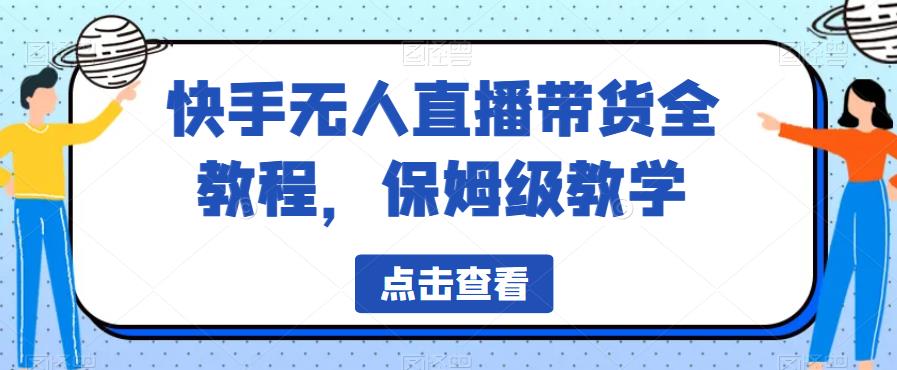 快手无人直播带货全教程，保姆级教学【揭秘】-阳知网创资源库