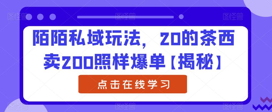 陌陌私域玩法,20的茶西卖200照样爆单【揭秘】-阳知网创资源库