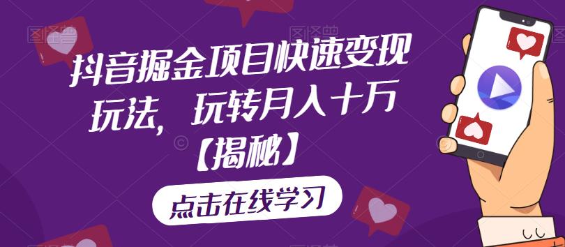 抖音掘金项目快速变现玩法，玩转月入十万【揭秘】-阳知网创资源库
