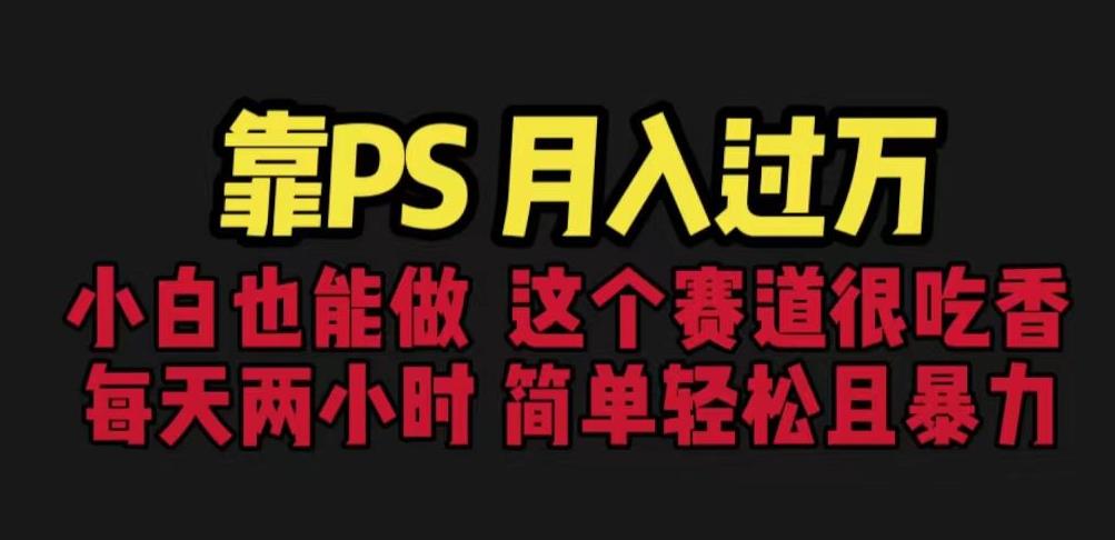 靠PS月入过万,小白做这个赛道很吃香。每天两小时,简单轻松且暴利【揭秘】-阳知网创资源库