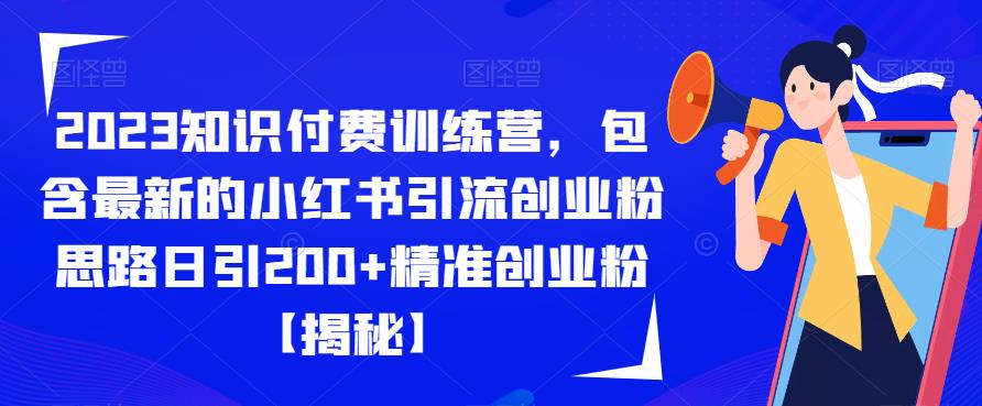 2023知识付费训练营,包含最新的小红书引流创业粉思路日引200+精准创业粉【揭秘】-阳知网创资源库