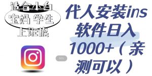 代人安装ins软件日入1000+,适合小白宝妈学生上班族(亲测可行)【揭秘】-阳知网创资源库