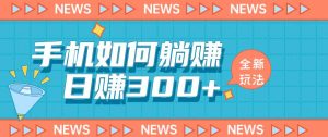 手机如何日赚300+玩法解析，适合小白新手操作【揭秘】-阳知网创资源库