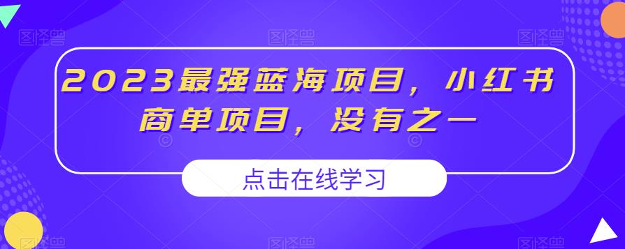 2023最强蓝海项目,小红书商单项目,没有之一【揭秘】-阳知网创资源库