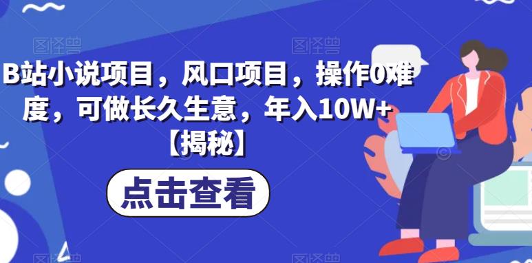 B站小说项目,风口项目,操作0难度,可做长久生意,年入10W+【揭秘】-阳知网创资源库