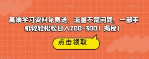 高端学习资料免费送，流量不是问题，一部手机轻轻松松日入200-300【揭秘】-阳知网创资源库