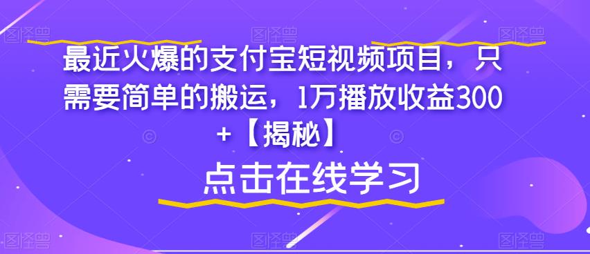 最近火爆的支付宝短视频项目，只需要简单的搬运，1万播放收益300+【揭秘】-阳知网创资源库