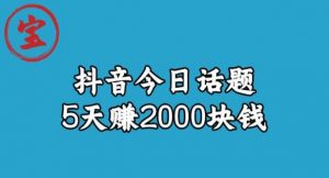 宝哥·风向标发现金矿，抖音今日话题玩法，5天赚2000块钱【拆解】-阳知网创资源库
