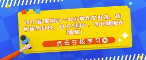 冷门蓝海项目—中小学作文批改,适合新手小白,日入500+,可长期操作【揭秘】-阳知网创资源库