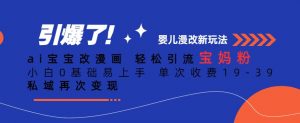ai宝宝改漫画，轻松引流宝妈粉，小白0基础易上手，单次收费19-39，私域再次变现+【揭秘】-阳知网创资源库