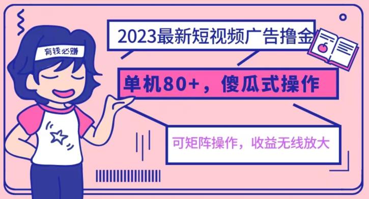 2023最新玩法短视频广告撸金，亲测单机收益80+，可矩阵，傻瓜式操作，小白可上手【揭秘】-阳知网创资源库