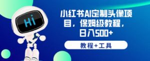 小红书AI定制头像项目,保姆级教程,日入500+【教程+工具】【揭秘】-阳知网创资源库