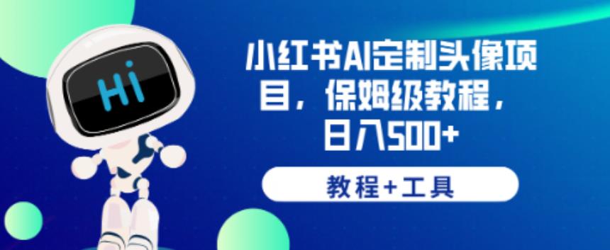小红书AI定制头像项目,保姆级教程,日入500+【教程+工具】【揭秘】-阳知网创资源库