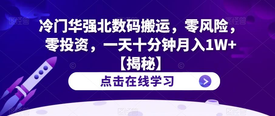 冷门华强北数码搬运,零风险,零投资,一天十分钟月入1W+【揭秘】-阳知网创资源库