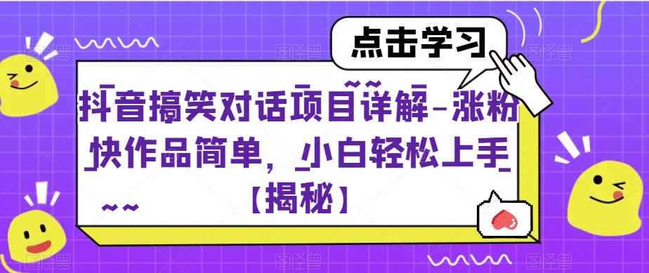抖音搞笑对话项目详解-涨粉快作品简单,小白轻松上手【揭秘】-阳知网创资源库