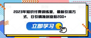 2023年知识付费训练营,最新引流方式,日引精准创业粉200+【揭秘】-阳知网创资源库