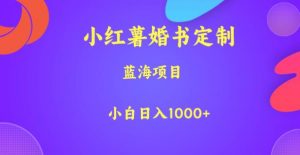 小红薯婚书定制,蓝海项目,小白日入1000+【揭秘】-阳知网创资源库