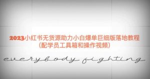 2023小红书无货源助力小白爆单巨细版落地教程(配学员工具箱和操作视频)【揭秘】-阳知网创资源库