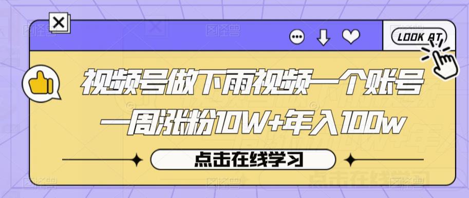 视频号做下雨视频一个账号一周涨粉10W+年入100w【揭秘】-阳知网创资源库