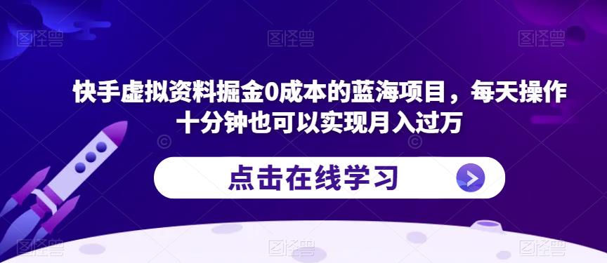 快手虚拟资料掘金0成本的蓝海项目,每天操作十分钟也可以实现月入过万【揭秘】-阳知网创资源库