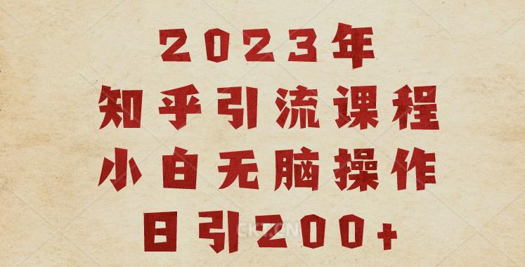2023知乎引流课程，小白无脑操作日引200+【揭秘】-阳知网创资源库