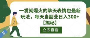 一发就爆火的聊天表情包最新玩法,每天当副业日入300+【揭秘】-阳知网创资源库