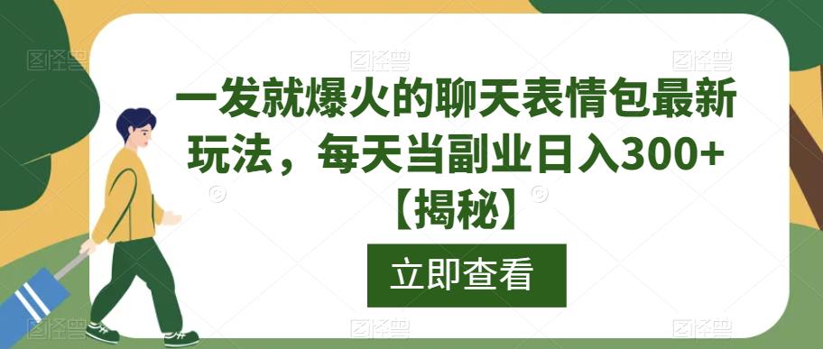 一发就爆火的聊天表情包最新玩法,每天当副业日入300+【揭秘】-阳知网创资源库