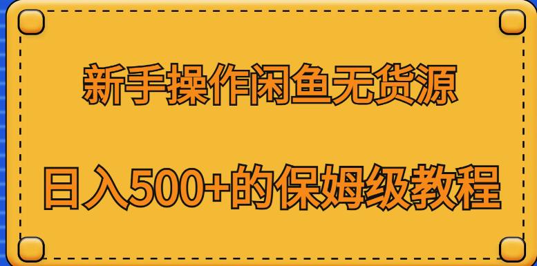 新手操作闲鱼无货源，日入500+的保姆级教程【揭秘】-阳知网创资源库