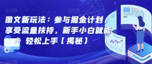 图文新玩法:参与掘金计划,享受流量扶持,新手小白就能轻松上手【揭秘】-阳知网创资源库
