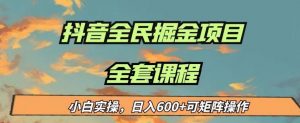 最新蓝海项目抖音全民掘金，小白实操日入600＋可矩阵操作【揭秘】-阳知网创资源库