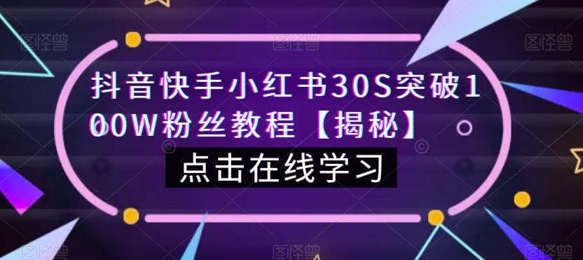 抖音快手小红书30S突破100W粉丝教程【揭秘】-阳知网创资源库