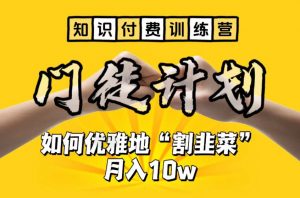 【知识付费训练营】手把手教你优雅地“割韭菜”月入10w【揭秘】-阳知网创资源库