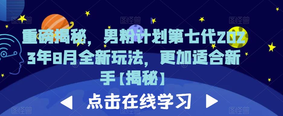 重磅揭秘，男粉计划第七代2023年8月全新玩法，更加适合新手-阳知网创资源库