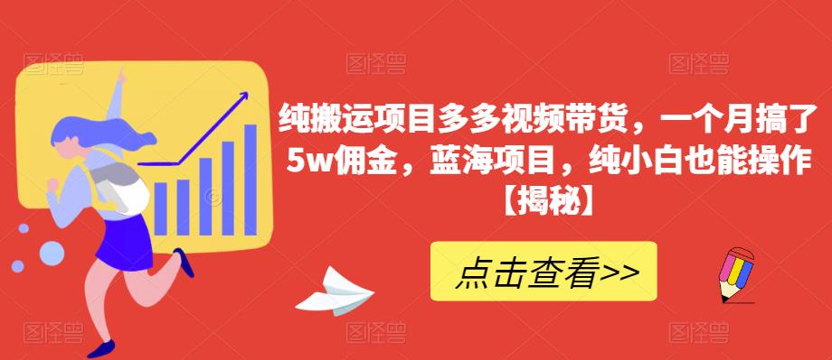 纯搬运项目多多视频带货,一个月搞了5w佣金,蓝海项目,纯小白也能操作【揭秘】-阳知网创资源库
